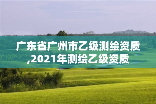 廣東省廣州市乙級測繪資質,2021年測繪乙級資質