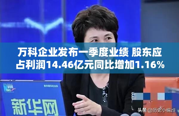 萬科企業(yè)發(fā)布一季度業(yè)績 股東應占利潤14.46億元同比增加1.16%