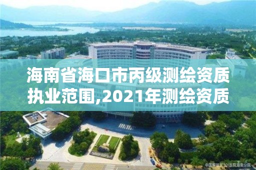 海南省?？谑斜墱y繪資質執(zhí)業(yè)范圍,2021年測繪資質丙級申報條件