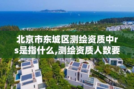 北京市東城區測繪資質中rs是指什么,測繪資質人數要求