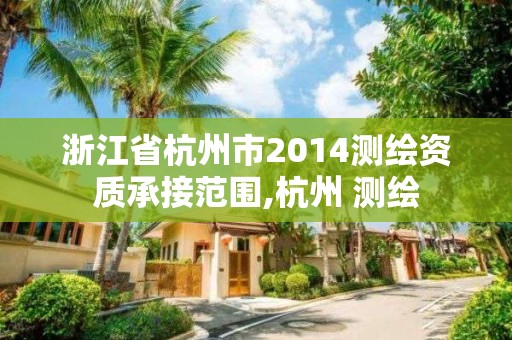 浙江省杭州市2014測繪資質承接范圍,杭州 測繪