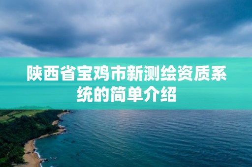 陜西省寶雞市新測繪資質系統的簡單介紹