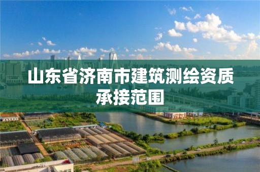 山東省濟南市建筑測繪資質承接范圍