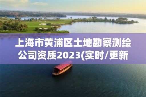 上海市黃浦區(qū)土地勘察測繪公司資質(zhì)2023(實時/更新中)