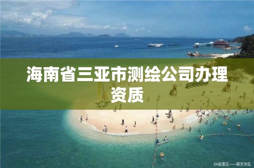 海南省三亞市測繪公司辦理資質(zhì)