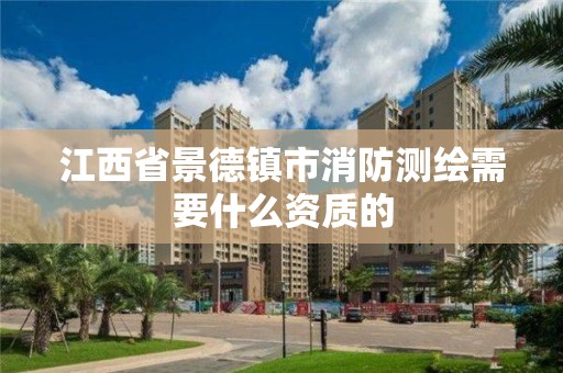 江西省景德鎮(zhèn)市消防測繪需要什么資質(zhì)的