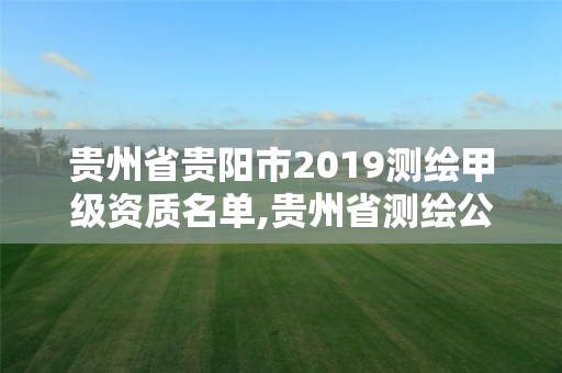 貴州省貴陽市2019測繪甲級資質(zhì)名單,貴州省測繪公司名單