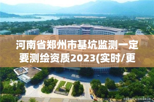 河南省鄭州市基坑監測一定要測繪資質2023(實時/更新中)