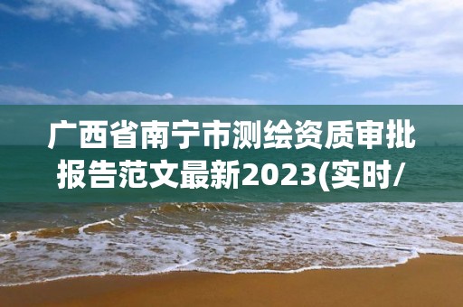 廣西省南寧市測繪資質審批報告范文最新2023(實時/更新中)