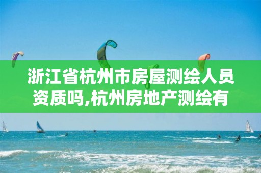 浙江省杭州市房屋測繪人員資質嗎,杭州房地產測繪有限公司