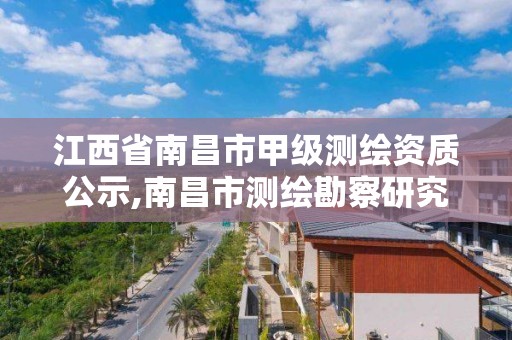 江西省南昌市甲級測繪資質公示,南昌市測繪勘察研究院有限公司