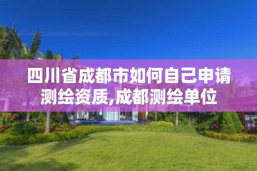 四川省成都市如何自己申請測繪資質,成都測繪單位