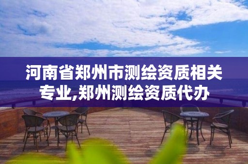 河南省鄭州市測繪資質相關專業,鄭州測繪資質代辦