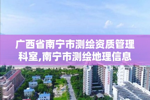 廣西省南寧市測繪資質管理科室,南寧市測繪地理信息局