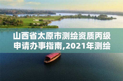 山西省太原市測繪資質丙級申請辦事指南,2021年測繪資質丙級申報條件