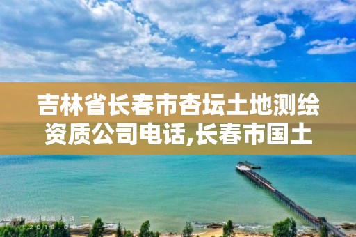 吉林省長春市杏壇土地測繪資質公司電話,長春市國土測繪院地址。