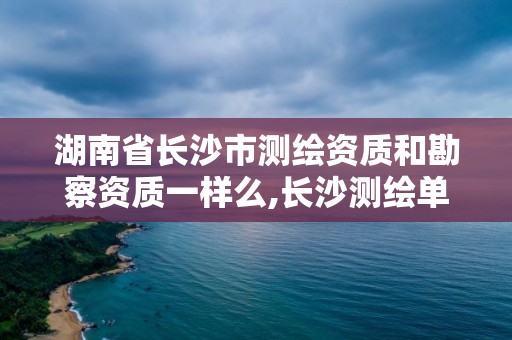 湖南省長沙市測繪資質和勘察資質一樣么,長沙測繪單位