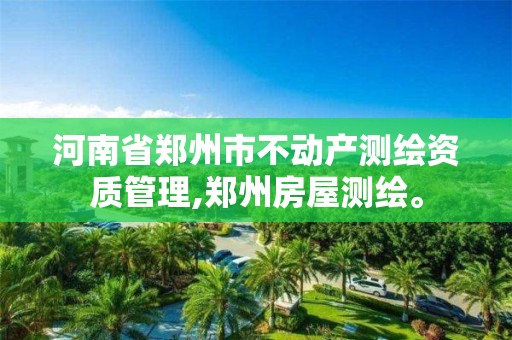 河南省鄭州市不動產測繪資質管理,鄭州房屋測繪。