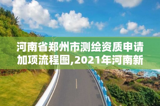 河南省鄭州市測繪資質申請加項流程圖,2021年河南新測繪資質辦理。