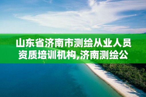 山東省濟南市測繪從業人員資質培訓機構,濟南測繪公司招聘。