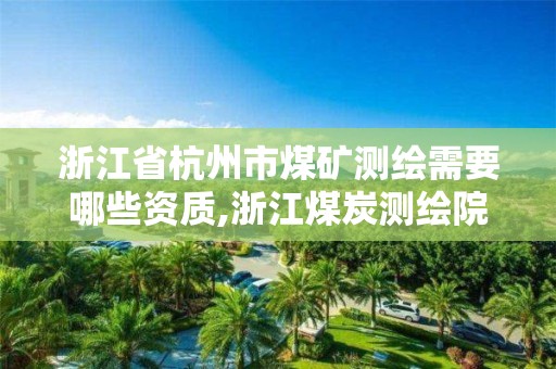 浙江省杭州市煤礦測繪需要哪些資質,浙江煤炭測繪院怎么樣