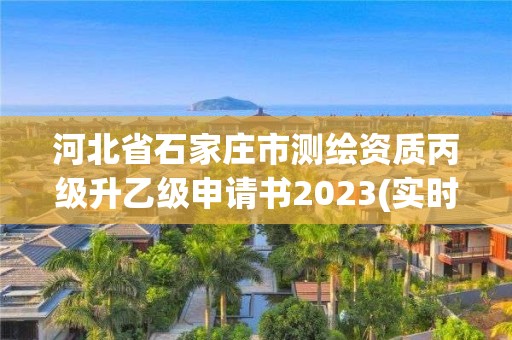 河北省石家莊市測繪資質(zhì)丙級升乙級申請書2023(實時/更新中)