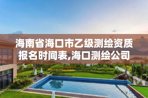 海南省海口市乙級測繪資質報名時間表,海口測繪公司排行榜。