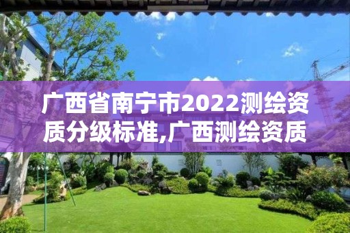 廣西省南寧市2022測繪資質分級標準,廣西測繪資質單位