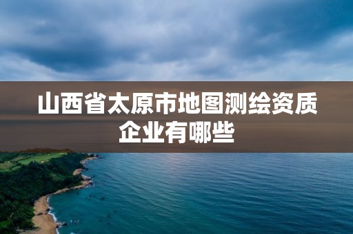 山西省太原市地圖測繪資質企業有哪些