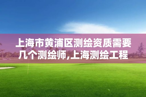 上海市黃浦區測繪資質需要幾個測繪師,上海測繪工程師職稱評定條件及流程