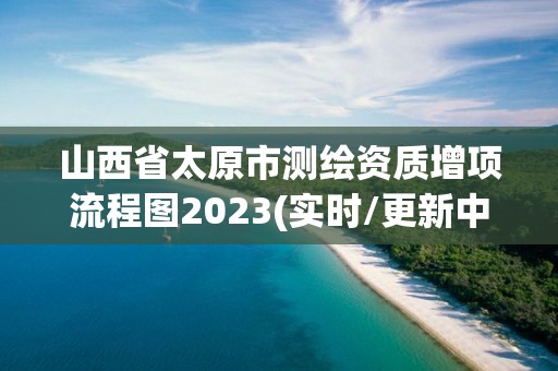 山西省太原市測繪資質增項流程圖2023(實時/更新中)