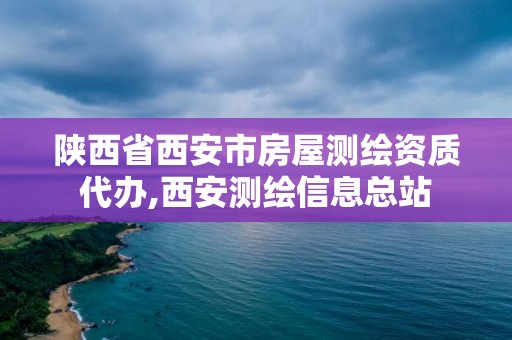 陜西省西安市房屋測繪資質(zhì)代辦,西安測繪信息總站