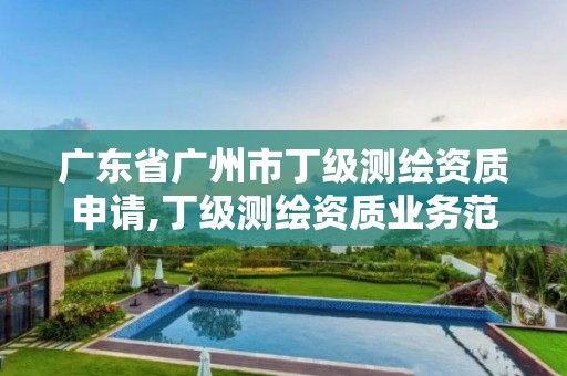 廣東省廣州市丁級(jí)測繪資質(zhì)申請(qǐng),丁級(jí)測繪資質(zhì)業(yè)務(wù)范圍