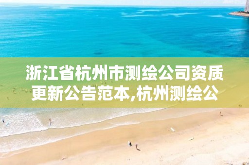 浙江省杭州市測繪公司資質更新公告范本,杭州測繪公司有哪幾家。