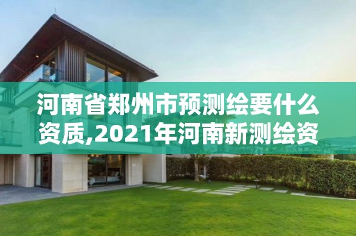 河南省鄭州市預測繪要什么資質,2021年河南新測繪資質辦理