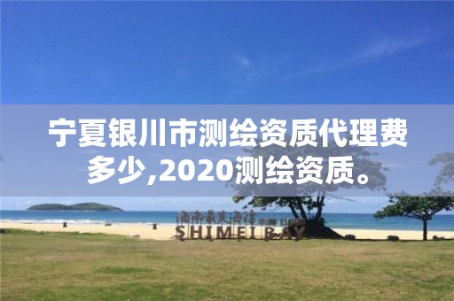 寧夏銀川市測繪資質代理費多少,2020測繪資質。