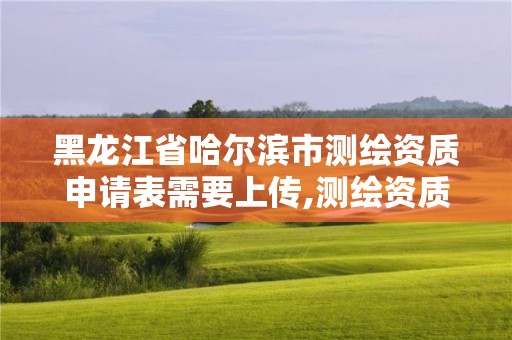 黑龍江省哈爾濱市測繪資質(zhì)申請表需要上傳,測繪資質(zhì)審核。