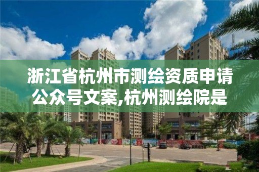 浙江省杭州市測繪資質申請公眾號文案,杭州測繪院是什么單位