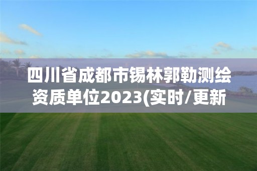 四川省成都市錫林郭勒測(cè)繪資質(zhì)單位2023(實(shí)時(shí)/更新中)