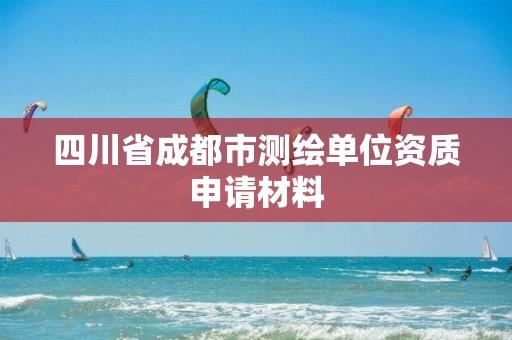 四川省成都市測繪單位資質(zhì)申請材料