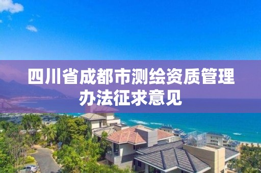 四川省成都市測繪資質管理辦法征求意見