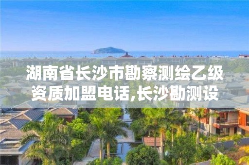 湖南省長沙市勘察測繪乙級資質加盟電話,長沙勘測設計研究院