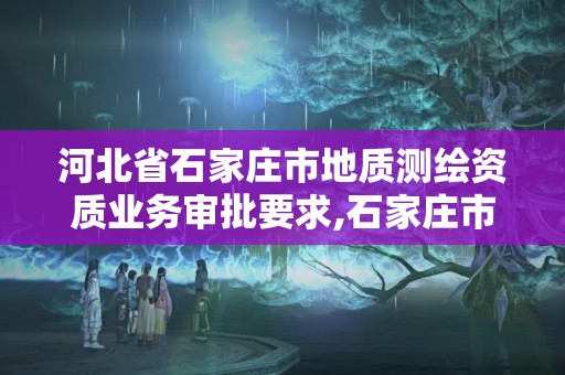 河北省石家莊市地質(zhì)測繪資質(zhì)業(yè)務(wù)審批要求,石家莊市測繪院