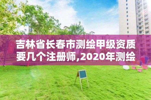 吉林省長春市測繪甲級資質(zhì)要幾個注冊師,2020年測繪甲級資質(zhì)條件。