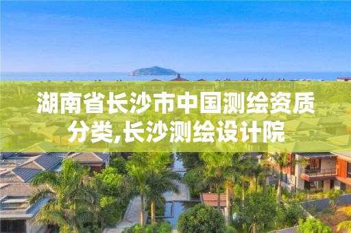 湖南省長(zhǎng)沙市中國(guó)測(cè)繪資質(zhì)分類,長(zhǎng)沙測(cè)繪設(shè)計(jì)院