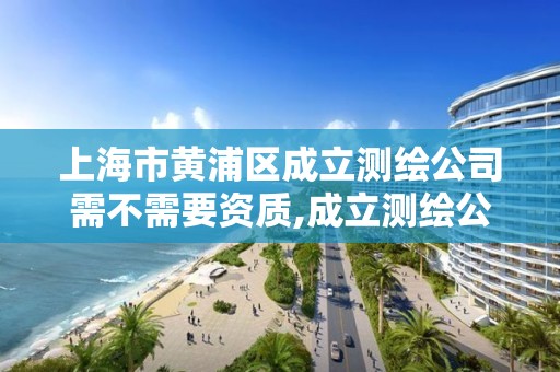 上海市黃浦區成立測繪公司需不需要資質,成立測繪公司賺錢嗎。