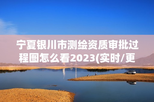 寧夏銀川市測繪資質(zhì)審批過程圖怎么看2023(實時/更新中)