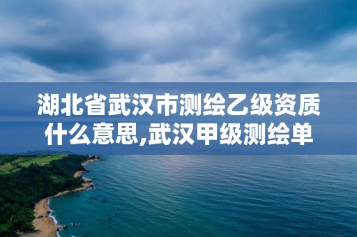 湖北省武漢市測繪乙級資質(zhì)什么意思,武漢甲級測繪單位