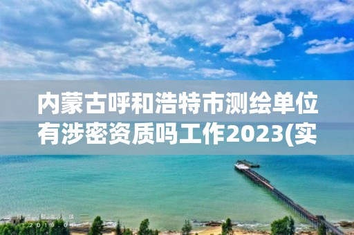 內(nèi)蒙古呼和浩特市測(cè)繪單位有涉密資質(zhì)嗎工作2023(實(shí)時(shí)/更新中)