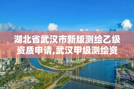 湖北省武漢市新版測繪乙級資質申請,武漢甲級測繪資質名錄